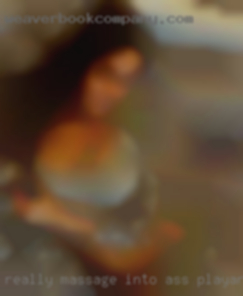 Really massage into ass play/anal near Houston.